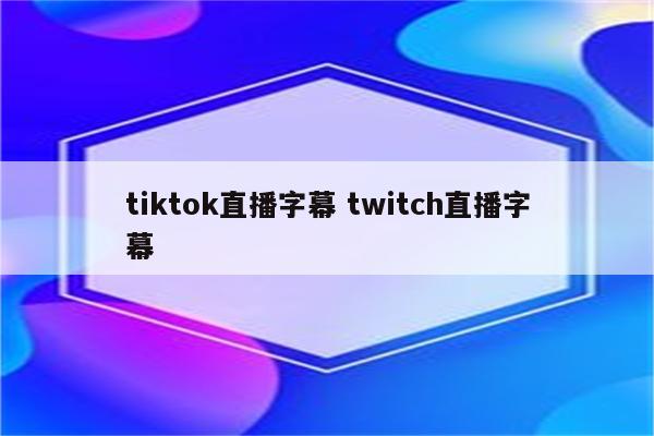 tiktok直播字幕 twitch直播字幕