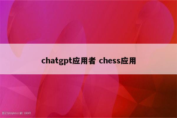 chatgpt应用者 chess应用