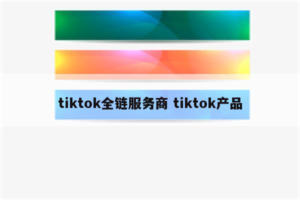 tiktok全链服务商 tiktok产品