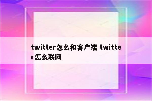 twitter怎么和客户端 twitter怎么联网