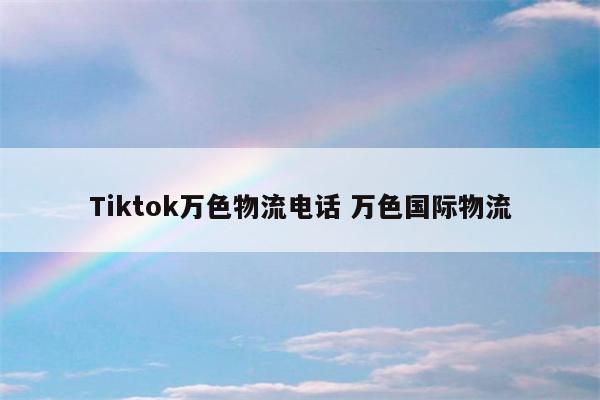 Tiktok万色物流电话 万色国际物流