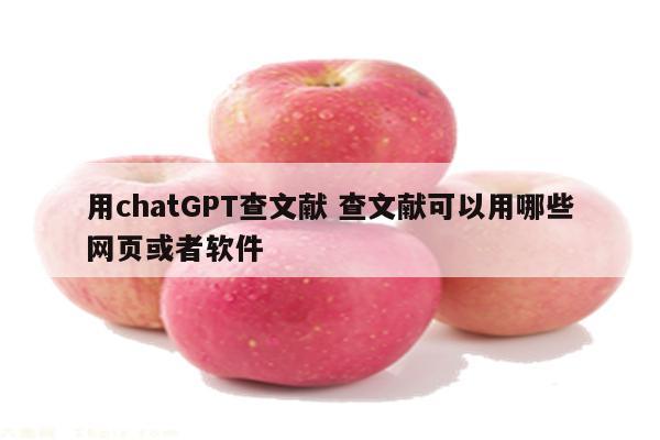 用chatGPT查文献 查文献可以用哪些网页或者软件