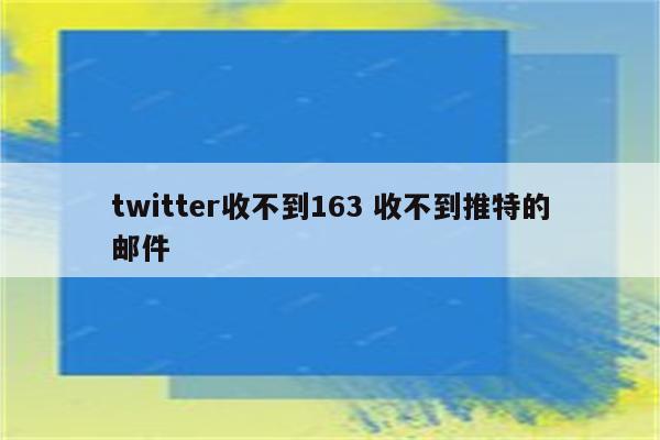 twitter收不到163 收不到推特的邮件