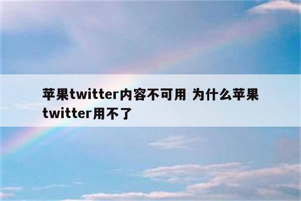 苹果twitter内容不可用 为什么苹果twitter用不了