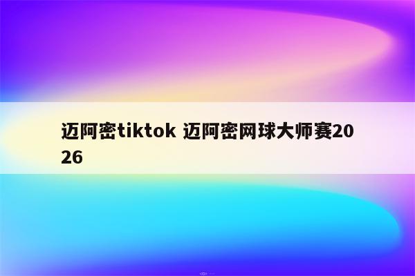 迈阿密tiktok 迈阿密网球大师赛2026