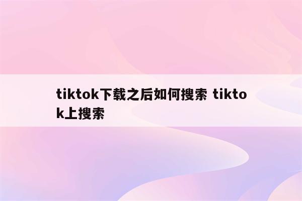 tiktok下载之后如何搜索 tiktok上搜索