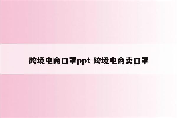 跨境电商口罩ppt 跨境电商卖口罩
