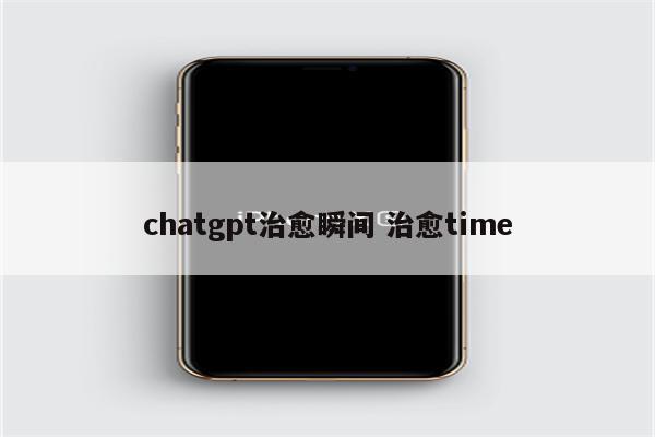 chatgpt治愈瞬间 治愈time