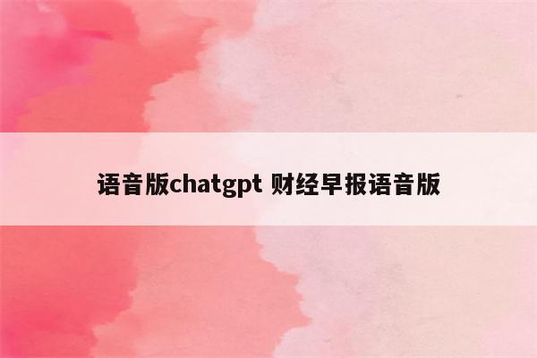 语音版chatgpt 财经早报语音版