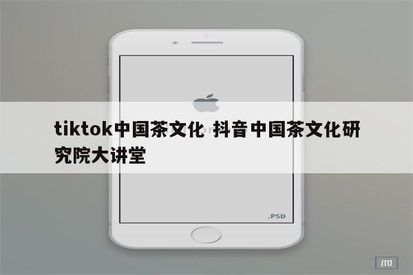 tiktok中国茶文化 抖音中国茶文化研究院大讲堂