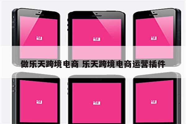 做乐天跨境电商 乐天跨境电商运营插件