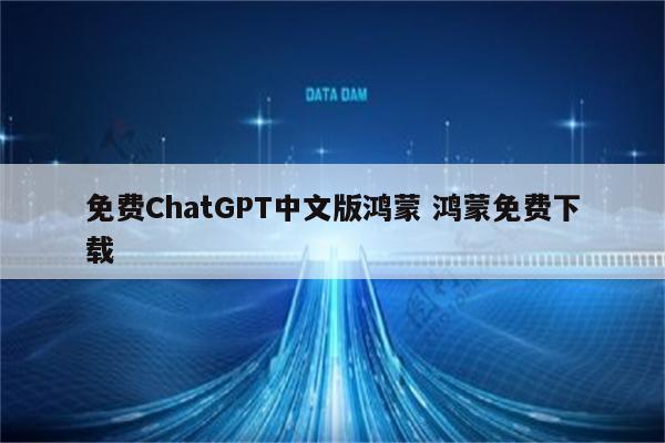 免费ChatGPT中文版鸿蒙 鸿蒙免费下载