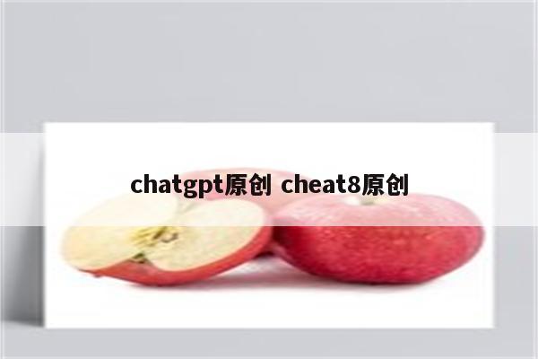 chatgpt原创 cheat8原创