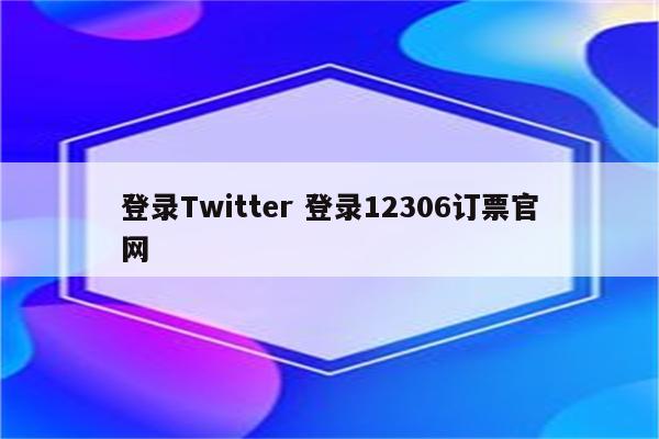 登录Twitter 登录12306订票官网