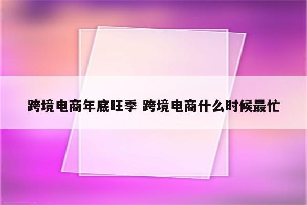 跨境电商年底旺季 跨境电商什么时候最忙