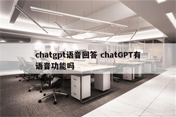 chatgpt语音回答 chatGPT有语音功能吗