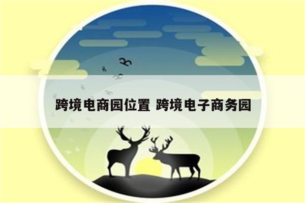 跨境电商园位置 跨境电子商务园
