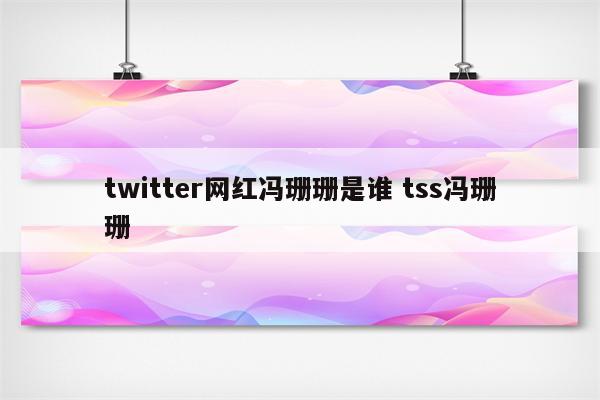 twitter网红冯珊珊是谁 tss冯珊珊