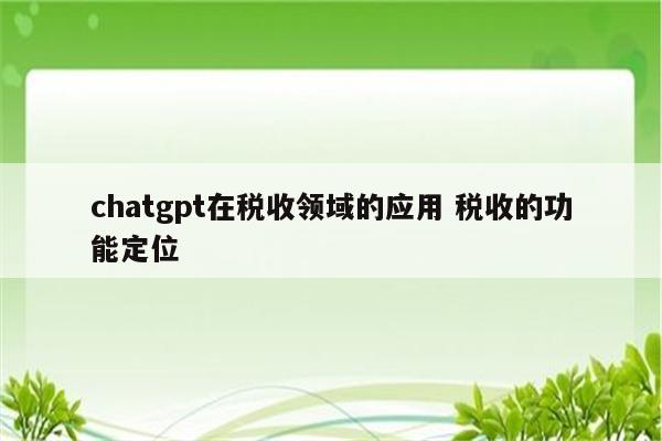 chatgpt在税收领域的应用 税收的功能定位