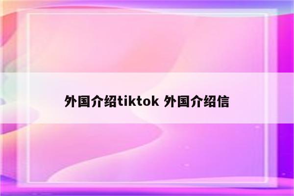 外国介绍tiktok 外国介绍信