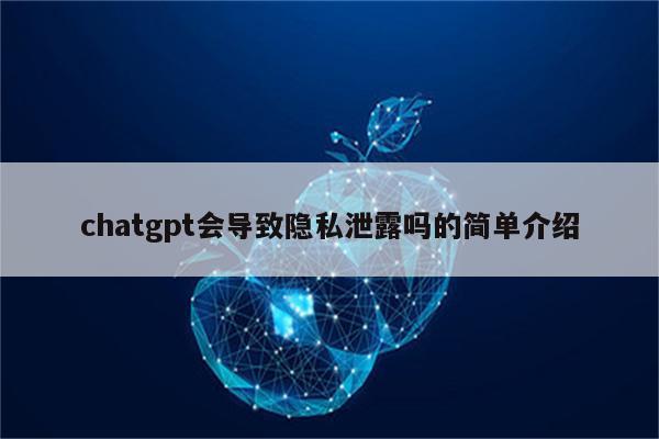 chatgpt会导致隐私泄露吗的简单介绍