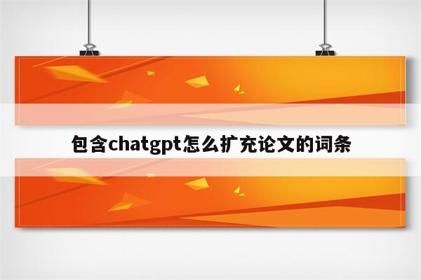 包含chatgpt怎么扩充论文的词条