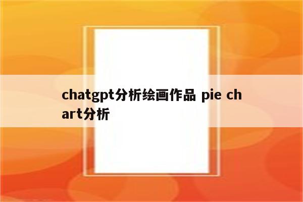 chatgpt分析绘画作品 pie chart分析