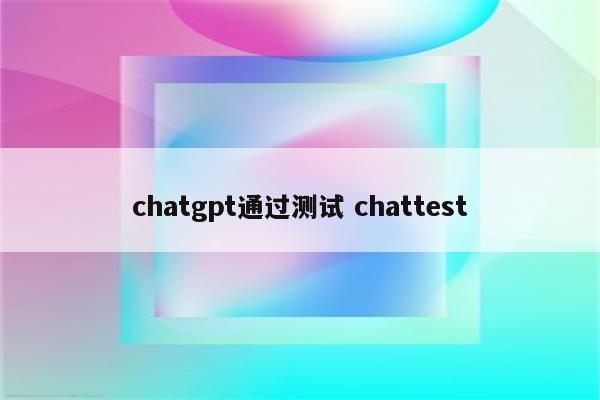 chatgpt通过测试 chattest