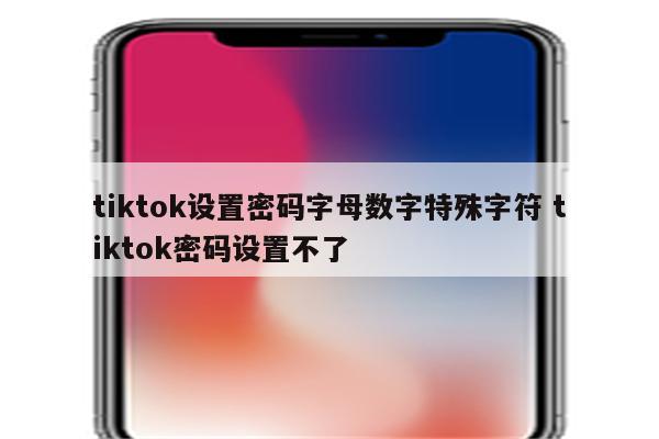 tiktok设置密码字母数字特殊字符 tiktok密码设置不了