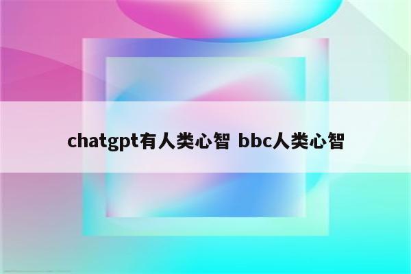 chatgpt有人类心智 bbc人类心智