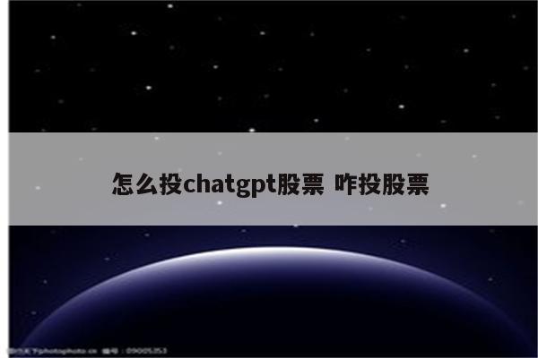 怎么投chatgpt股票 咋投股票