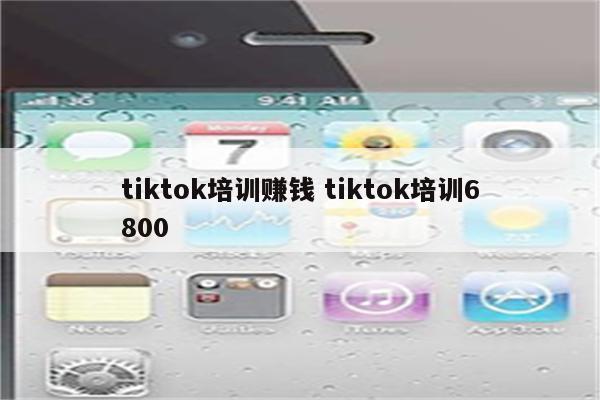 tiktok培训赚钱 tiktok培训6800