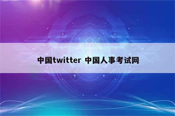 中国twitter 中国人事考试网