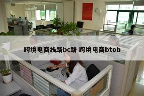 跨境电商线路bc路 跨境电商btob