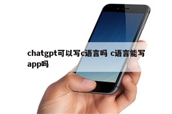 chatgpt可以写c语言吗 c语言能写app吗