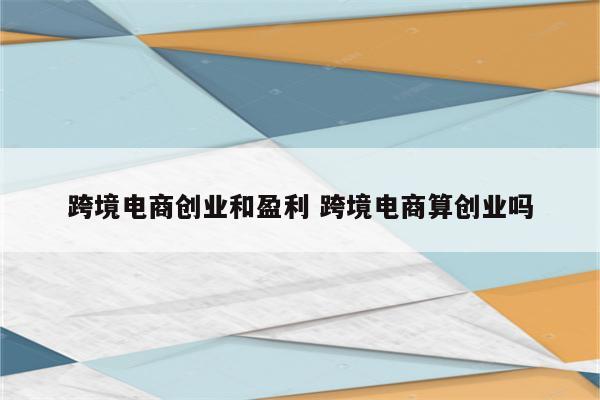 跨境电商创业和盈利 跨境电商算创业吗