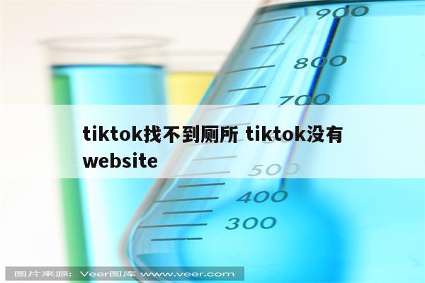 tiktok找不到厕所 tiktok没有website
