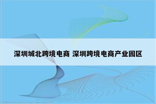 深圳城北跨境电商 深圳跨境电商产业园区