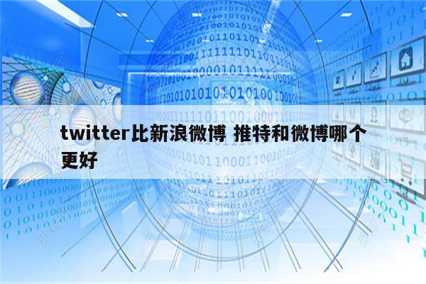 twitter比新浪微博 推特和微博哪个更好