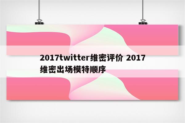 2017twitter维密评价 2017维密出场模特顺序