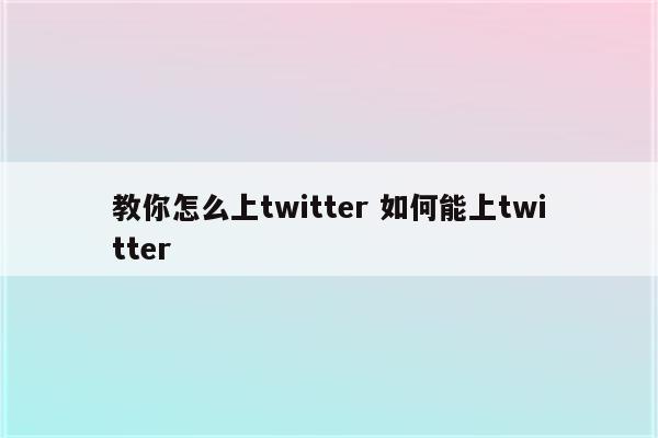 教你怎么上twitter 如何能上twitter