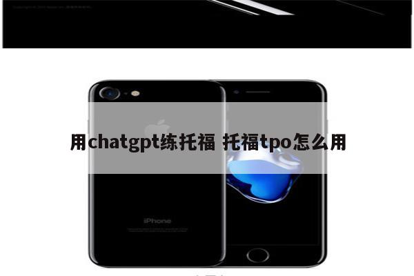 用chatgpt练托福 托福tpo怎么用