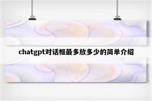 chatgpt对话框最多放多少的简单介绍