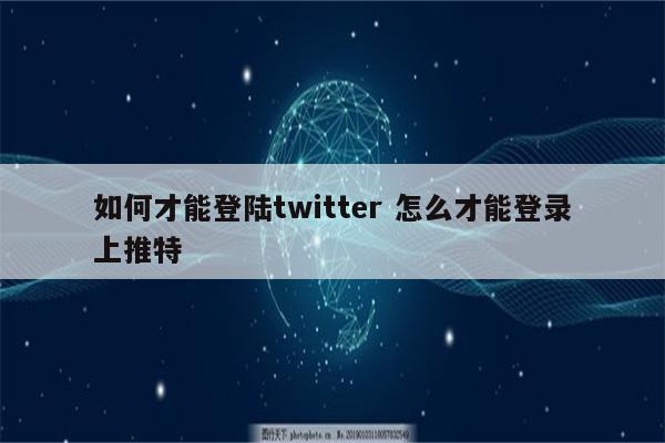 如何才能登陆twitter 怎么才能登录上推特