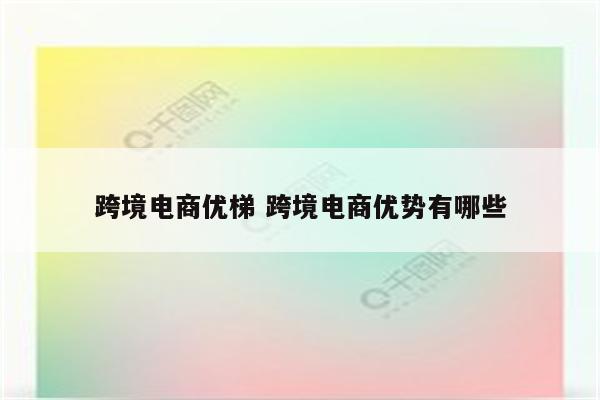 跨境电商优梯 跨境电商优势有哪些