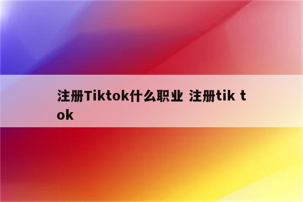 注册Tiktok什么职业 注册tik tok