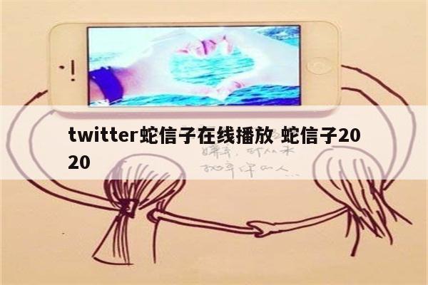 twitter蛇信子在线播放 蛇信子2020