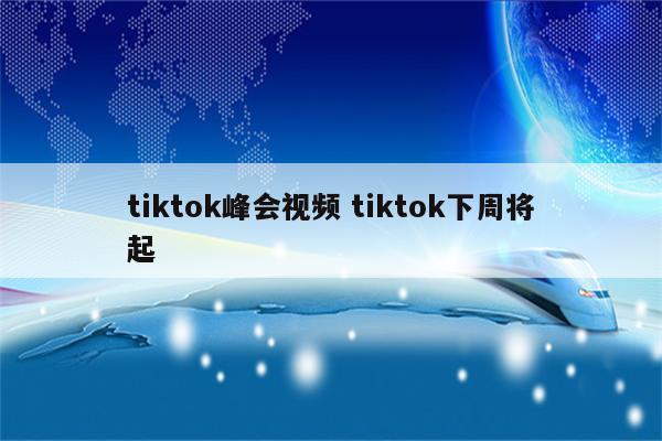 tiktok峰会视频 tiktok下周将起