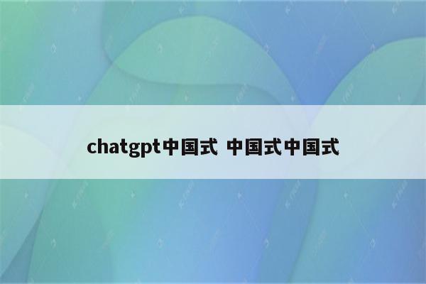 chatgpt中国式 中国式中国式