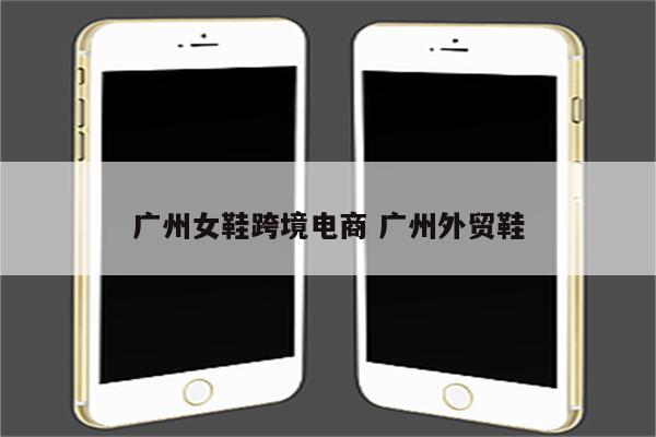 广州女鞋跨境电商 广州外贸鞋